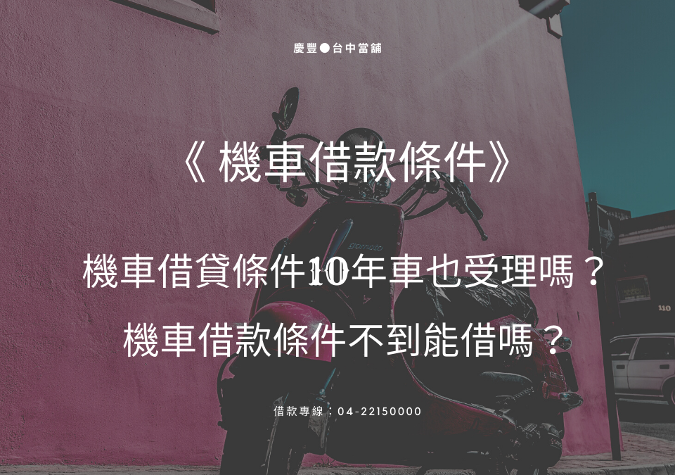 《機車借款條件》機車借貸條件10年車也受理嗎？機車借款條件不到能借嗎？