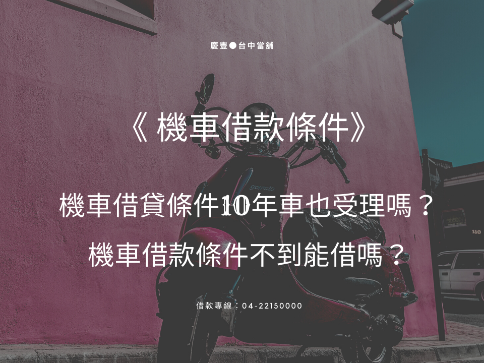 《機車借款條件》機車借貸條件10年車也受理嗎？機車借款條件不到能借嗎？