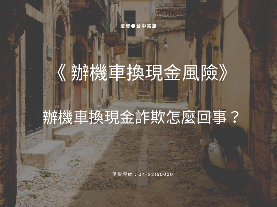 台中辦機車換現金詐欺怎麼回事？辦機車換現金風險你了解了嗎？