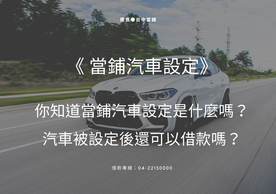 你知道當鋪汽車設定是什麼嗎？汽車被設定後還可以借款嗎？