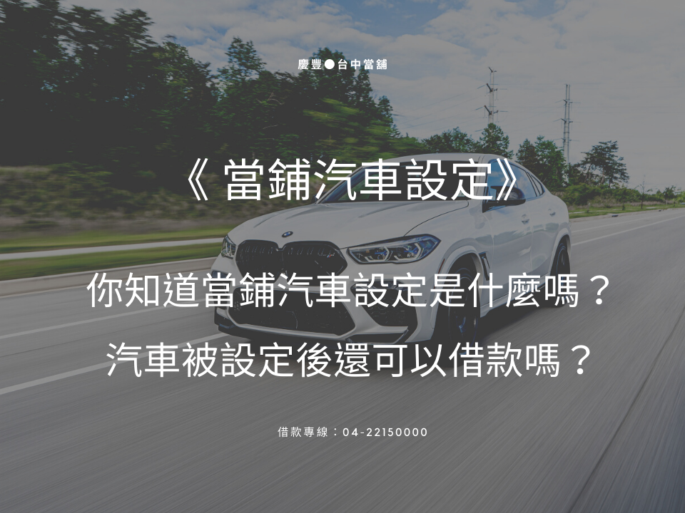 你知道當鋪汽車設定是什麼嗎？汽車被設定後還可以借款嗎？